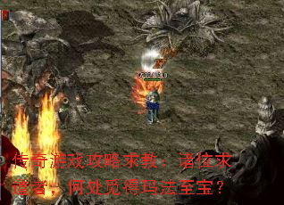 传奇游戏攻略求教:诸位求道者,何处觅得玛法至宝? 传奇游戏攻略求教:诸位求道者,何处觅得玛法至宝?