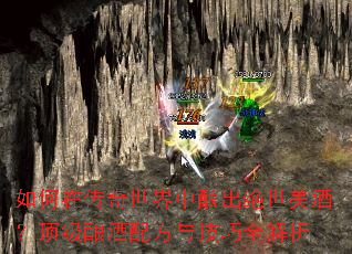 如何在传奇世界中酿出绝世美酒?顶级酿酒配方与技巧全解析 如何在传奇世界中酿出绝世美酒?顶级酿酒配方与技巧全解析