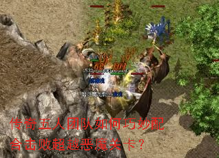 传奇五人团队如何巧妙配合击败超越恶魔关卡? 传奇五人团队如何巧妙配合击败超越恶魔关卡?