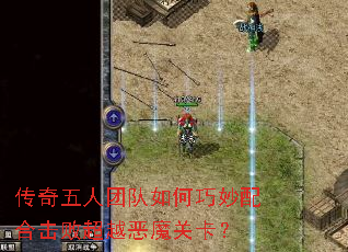 传奇五人团队如何巧妙配合击败超越恶魔关卡? 传奇五人团队如何巧妙配合击败超越恶魔关卡?