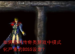 如何应对传奇类游戏中模式化严重的BOSS设定? 如何应对传奇类游戏中模式化严重的BOSS设定?