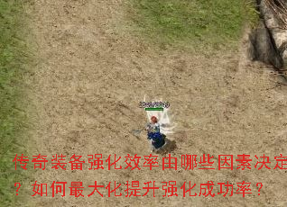 传奇装备强化效率由哪些因素决定?如何最大化提升强化成功率? 传奇装备强化效率由哪些因素决定?如何最大化提升强化成功率?