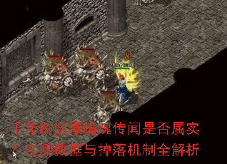 千年树妖爆嗜魂传闻是否属实?实测数据与掉落机制全解析 千年树妖爆嗜魂传闻是否属实?实测数据与掉落机制全解析