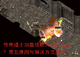 传奇道士加血技能失效怎么办?常见原因与解决方法解析? 传奇道士加血技能失效怎么办?常见原因与解决方法解析?