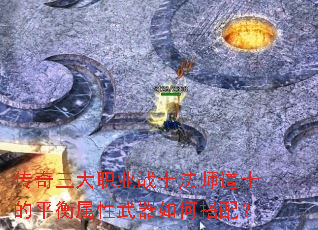 传奇三大职业战士法师道士的平衡属性武器如何搭配? 传奇三大职业战士法师道士的平衡属性武器如何搭配?