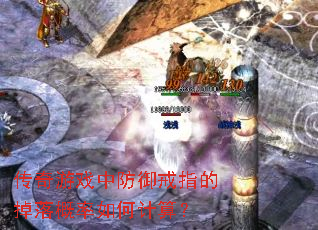 传奇游戏中防御戒指的掉落概率如何计算? 传奇游戏中防御戒指的掉落概率如何计算?