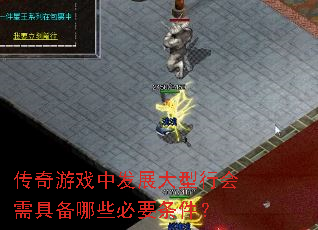 传奇游戏中发展大型行会需具备哪些必要条件? 传奇游戏中发展大型行会需具备哪些必要条件?