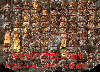 1.80传奇地下夺宝活动如何选择最佳参与时机?攻略解析 1.80传奇地下夺宝活动如何选择最佳参与时机?攻略解析