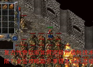 复古传奇玩家如何突破升级与技术局限?全面攻略助你掌握多元玩法精髓 复古传奇玩家如何突破升级与技术局限?全面攻略助你掌握多元玩法精髓