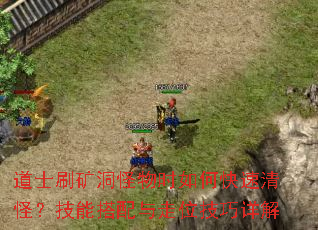 道士刷矿洞怪物时如何快速清怪?技能搭配与走位技巧详解 道士刷矿洞怪物时如何快速清怪?技能搭配与走位技巧详解