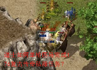道士如何单枪匹马完成1.76复古传奇私服任务? 道士如何单枪匹马完成1.76复古传奇私服任务?