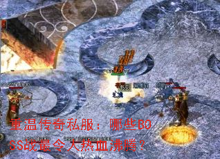 重温传奇私服:哪些BOSS战最令人热血沸腾? 重温传奇私服:哪些BOSS战最令人热血沸腾?