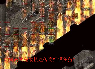 如何高效完成执迷传奇押镖任务? 如何高效完成执迷传奇押镖任务?