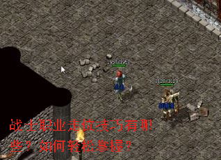 战士职业走位技巧有哪些?如何轻松掌握? 战士职业走位技巧有哪些?如何轻松掌握?