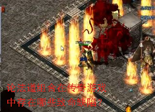 论法道组合在传奇游戏中存在哪些致命缺陷? 论法道组合在传奇游戏中存在哪些致命缺陷?