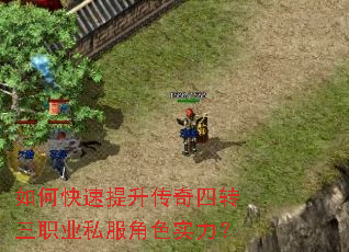 如何快速提升传奇四转三职业私服角色实力? 如何快速提升传奇四转三职业私服角色实力?