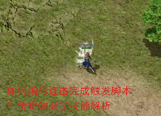 如何编写连击完成触发脚本?传奇GM必学技能解析 如何编写连击完成触发脚本?传奇GM必学技能解析