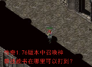 传奇1.76版本中召唤神兽技能书在哪里可以打到? 传奇1.76版本中召唤神兽技能书在哪里可以打到?