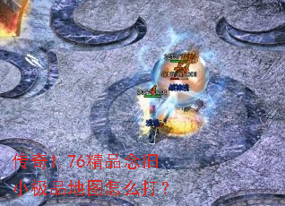 传奇1.76精品念旧小极品地图怎么打? 传奇1.76精品念旧小极品地图怎么打?