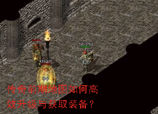 传奇前期地图如何高效升级与获取装备? 传奇前期地图如何高效升级与获取装备?