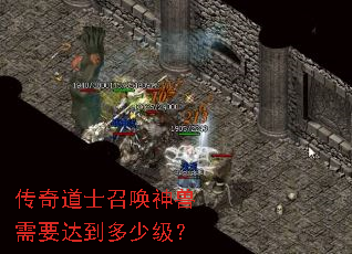 传奇道士召唤神兽需要达到多少级? 传奇道士召唤神兽需要达到多少级?