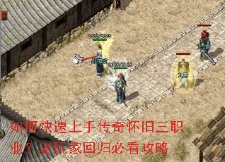 如何快速上手传奇怀旧三职业?老玩家回归必看攻略 如何快速上手传奇怀旧三职业?老玩家回归必看攻略