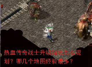 热血传奇战士升级路线怎么规划?哪几个地图经验最多? 热血传奇战士升级路线怎么规划?哪几个地图经验最多?