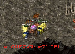 如何应对传奇游戏中的变异怪物? 如何应对传奇游戏中的变异怪物?