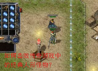 如何击败传奇游戏中的经典人形怪物? 如何击败传奇游戏中的经典人形怪物?