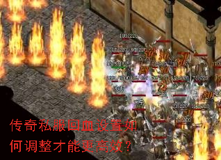 传奇私服回血设置如何调整才能更高效? 传奇私服回血设置如何调整才能更高效?