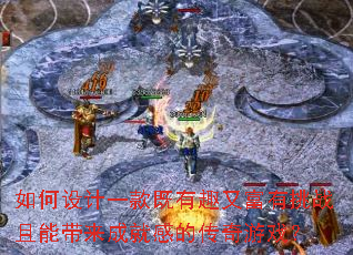 如何设计一款既有趣又富有挑战且能带来成就感的传奇游戏? 如何设计一款既有趣又富有挑战且能带来成就感的传奇游戏?