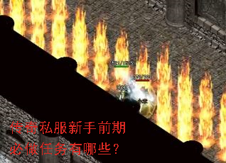 传奇私服新手前期必做任务有哪些? 传奇私服新手前期必做任务有哪些?
