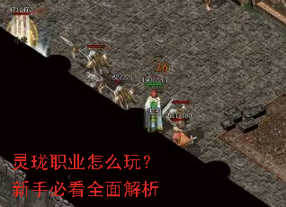 灵珑职业怎么玩?新手必看全面解析 灵珑职业怎么玩?新手必看全面解析