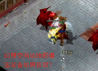 幻想空间站地图爆出装备如何获取? 幻想空间站地图爆出装备如何获取?