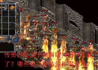 传奇游戏盒子破解版排行榜更新了?哪些技巧能助你称霸全服? 传奇游戏盒子破解版排行榜更新了?哪些技巧能助你称霸全服?