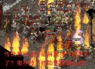 传奇游戏盒子破解版排行榜更新了?哪些技巧能助你称霸全服? 传奇游戏盒子破解版排行榜更新了?哪些技巧能助你称霸全服?