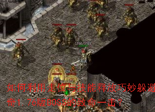 如何利用走位与技能释放巧妙躲避传奇1.76版BOSS的致命一击? 如何利用走位与技能释放巧妙躲避传奇1.76版BOSS的致命一击?