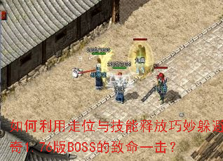 如何利用走位与技能释放巧妙躲避传奇1.76版BOSS的致命一击? 如何利用走位与技能释放巧妙躲避传奇1.76版BOSS的致命一击?