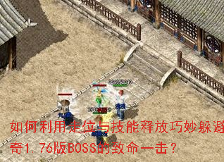 如何利用走位与技能释放巧妙躲避传奇1.76版BOSS的致命一击? 如何利用走位与技能释放巧妙躲避传奇1.76版BOSS的致命一击?