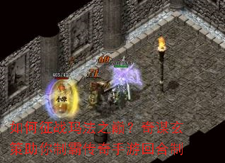 如何征战玛法之巅?奇谋玄策助你制霸传奇手游回合制 如何征战玛法之巅?奇谋玄策助你制霸传奇手游回合制