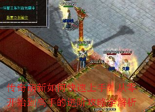 传奇萌新如何快速上手?从零开始到高手的进阶攻略全解析 传奇萌新如何快速上手?从零开始到高手的进阶攻略全解析