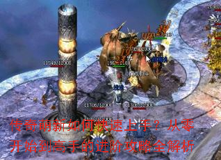 传奇萌新如何快速上手?从零开始到高手的进阶攻略全解析 传奇萌新如何快速上手?从零开始到高手的进阶攻略全解析