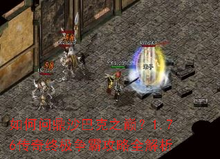 如何问鼎沙巴克之巅?1.76传奇终极争霸攻略全解析 如何问鼎沙巴克之巅?1.76传奇终极争霸攻略全解析