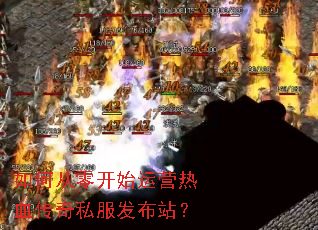 如何从零开始运营热血传奇私服发布站? 如何从零开始运营热血传奇私服发布站?