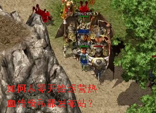 如何从零开始运营热血传奇私服发布站? 如何从零开始运营热血传奇私服发布站?