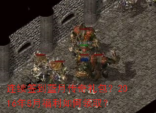 连续签到蓝月传奇礼包?2016年8月福利如何领取? 连续签到蓝月传奇礼包?2016年8月福利如何领取?