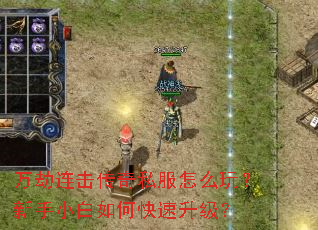 万劫连击传奇私服怎么玩?新手小白如何快速升级? 万劫连击传奇私服怎么玩?新手小白如何快速升级?