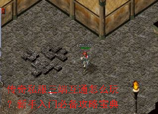 传奇私服三端互通怎么玩?新手入门必备攻略宝典 传奇私服三端互通怎么玩?新手入门必备攻略宝典