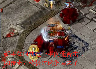 新手如何快速上手网通合击1.80传奇?终极攻略指南来了 新手如何快速上手网通合击1.80传奇?终极攻略指南来了