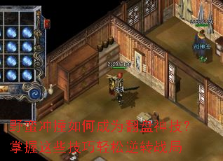 野蛮冲撞如何成为翻盘神技?掌握这些技巧轻松逆转战局 野蛮冲撞如何成为翻盘神技?掌握这些技巧轻松逆转战局